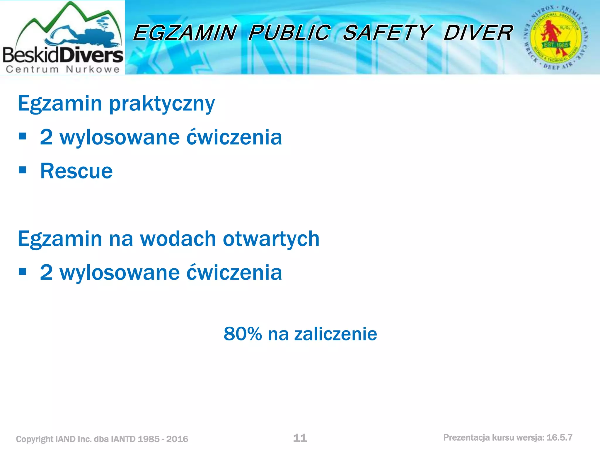 Copyright IAND Inc. dba IANTD 1985 - 2016 Prezentacja kursu wersja: 16.5.7
Egzamin praktyczny
 2 wylosowane ćwiczenia
 Rescue
Egzamin na wodach otwartych
 2 wylosowane ćwiczenia
80% na zaliczenie
11
 