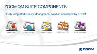 ZOOM QM SUITE COMPONENTS
Fully integrated Quality Management solution developed by ZOOM
 