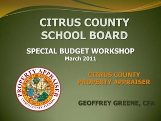 CITRUS COUNTY SCHOOL BOARD SPECIAL BUDGET WORKSHOP March 2011 CITRUS COUNTY  PROPERTY APPRAISER GEOFFREY GREENE, CFA 