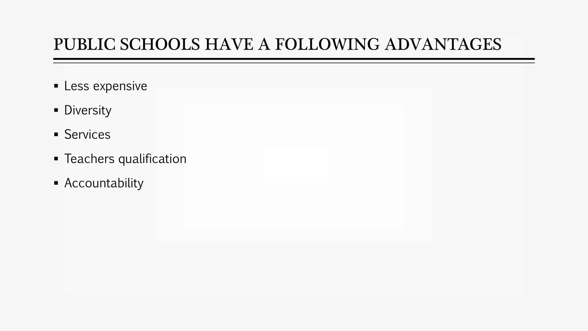 PUBLIC SCHOOLS HAVE A FOLLOWING ADVANTAGES
 Less expensive
 Diversity
 Services
 Teachers qualification
 Accountability
 