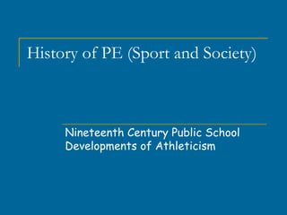 Nineteenth Century Public School
Developments of Athleticism
History of PE (Sport and Society)
 