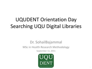 UQUDENT Orientation DaySearching UQU Digital Libraries Dr. SohailBajammal MSc in Health Research Methodology September 11, 2011 1 