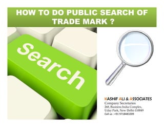 HOW TO DO PUBLIC SEARCH OF
TRADE MARK ?

KASHIF ALI & ASSOCIATES

Company Secretaries

268, Business India Complex,
Uday Park, New Delhi-110049
Call us : +91 9718483209

 