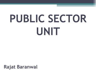 PUBLIC SECTOR
UNIT
Rajat Baranwal
 