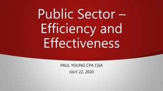 Public Sector –
Efficiency and
Effectiveness
PAUL YOUNG CPA CGA
JULY 22, 2020
 