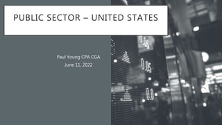 PUBLIC SECTOR – UNITED STATES
Paul Young CPA CGA
June 11, 2022
 