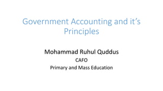 Government Accounting and it’s
Principles
Mohammad Ruhul Quddus
CAFO
Primary and Mass Education
 