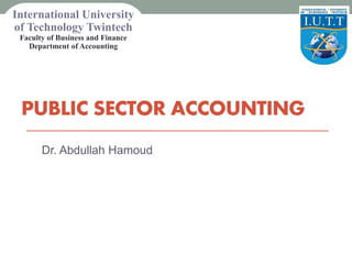 PUBLIC SECTOR ACCOUNTING
Dr. Abdullah Hamoud
International University
of Technology Twintech
Faculty of Business and Finance
Department of Accounting
 