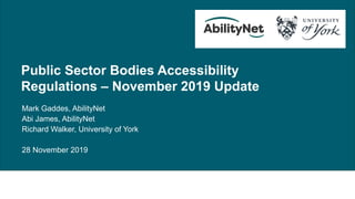 Public Sector Bodies Accessibility Regulations – November 2019 Update
Public Sector Bodies Accessibility
Regulations – November 2019 Update
Mark Gaddes, AbilityNet
Abi James, AbilityNet
Richard Walker, University of York
28 November 2019
 