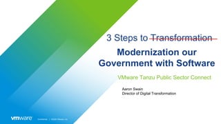 Confidential │ ©2020 VMware, Inc.
3 Steps to Transformation
VMware Tanzu Public Sector Connect
Modernization our
Government with Software
Aaron Swain
Director of Digital Transformation
 