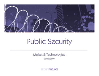 Public Security
  Market & Technologies
        Spring 2009
 