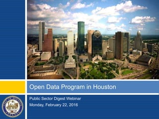 Public Sector Digest Webinar
Monday, February 22, 2016
Open Data Program in Houston
 