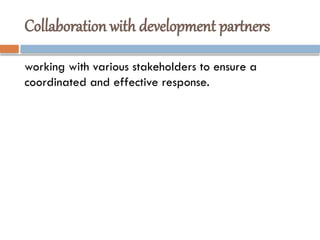 Collaboration with development partners
working with various stakeholders to ensure a
coordinated and effective response.
 