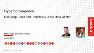 Don Frame Gina Hefner
Don Frame and Gina Hefner
July 28, 2016 Don Frame Gina Hefner
Hyperconvergence:
Reducing Costs and Complexity in the Data Center
© 2016 Lenovo. All rights reserved.
 