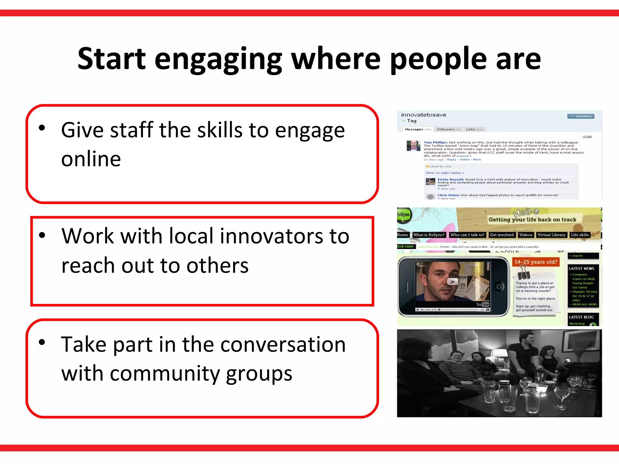 Start engaging where people are Work with local innovators to reach out to others Give staff the skills to engage online Take part in the conversation with community groups  