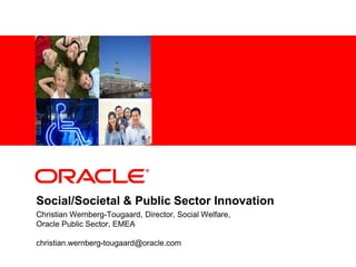 <Insert Picture Here>




Social/Societal & Public Sector Innovation
Christian Wernberg-Tougaard, Director, Social Welfare,
Oracle Public Sector, EMEA

christian.wernberg-tougaard@oracle.com
 