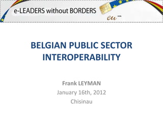 BELGIAN PUBLIC SECTOR
  INTEROPERABILITY

       Frank LEYMAN
     January 16th, 2012
          Chisinau
 