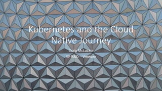 Kubernetes and the Cloud
Native Journey
Craig McLuckie
VP R&D – Vmware
 