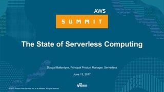 © 2017, Amazon Web Services, Inc. or its Affiliates. All rights reserved.
Dougal Ballantyne, Principal Product Manager, Serverless
June 13, 2017
The State of Serverless Computing
 
