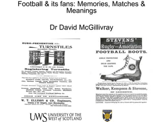 Football & its fans: Memories, Matches &
                 Meanings

          Dr David McGillivray
 