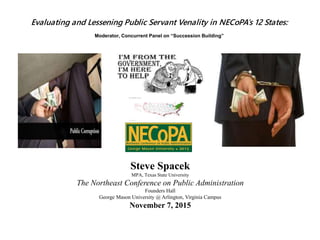 Evaluating and Lessening Public Servant Venality in NECoPA’s 12 States:
Moderator, Concurrent Panel on “Succession Building”
Steve Spacek
MPA, Texas State University
The Northeast Conference on Public Administration
Founders Hall
George Mason University @ Arlington, Virginia Campus
November 7, 2015
 