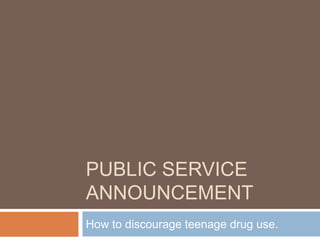 Public Service Announcement How to discourage teenage drug use. 