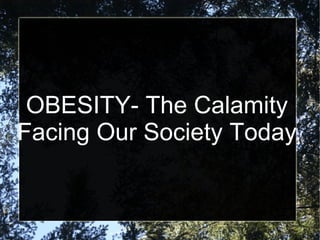 OBESITY- The Calamity
Facing Our Society Today
 