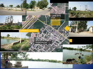 TRAFFI
C
TECH CHAND
NAGAR
LAKE SITE
FOR
DEVELOPMEN
T
RESIDENTIAL
AREA
DWARKA EXPRESS
WAY
 