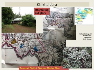 Chikhaldara
Rehabilitating old
Rest Houses
Plantations
Golf Course
Amravati District Tourism Master Plan
Recreating
old glory
 