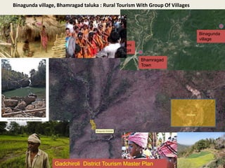 Binagunda village, Bhamragad taluka : Rural Tourism With Group Of Villages
Binagunda
village
Bhamragad
Town
Triveni
Sanga
m
Gadchiroli District Tourism Master Plan
 