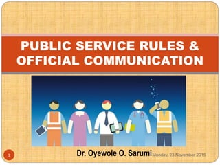 Dr. Oyewole O. Sarumi
PUBLIC SERVICE RULES &
OFFICIAL COMMUNICATION
Monday, 23 November 20151
 