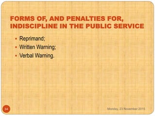 FORMS OF, AND PENALTIES FOR,
INDISCIPLINE IN THE PUBLIC SERVICE
 Reprimand;
 Written Warning;
 Verbal Warning.
Monday, ...