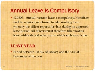 Annual Leave Is Compulsory
 120203 -Annual vacation leave is compulsory. No officer
shall be required or allowed to take ...