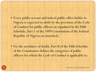  Every public servant and indeed public office holder in
Nigeria is expected to abide by the provision of the Code
of Con...