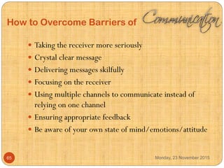 How to Overcome Barriers of
 Taking the receiver more seriously
 Crystal clear message
 Delivering messages skilfully
...