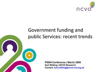 Government funding and public Services: recent trends PSDN Conference | March 2009 Karl Wilding | NCVO Research Contact:  [email_address]   