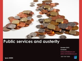 Public services and austerity
October 2015
Contacts:
bobby.duffy@ipsos.com
gideon.skinner@ipsos.com
020 7347 3000
 