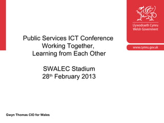 Public Services ICT Conference
                Working Together,
           Learning from Each Other

                    SWALEC Stadium
                    28th February 2013




Gwyn Thomas CIO for Wales
 