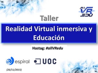 Taller
Realidad Virtual inmersiva y
Educación
(26/11/2015)
Hastag: #allVRedu
 