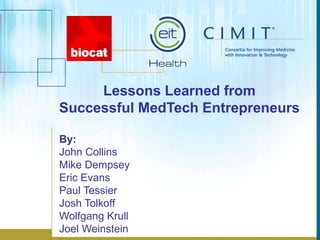 Lessons Learned from
Successful MedTech Entrepreneurs
By:
John Collins
Mike Dempsey
Eric Evans
Paul Tessier
Josh Tolkoff
Wolfgang Krull
Joel Weinstein
 