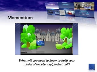 Momentium




   What will you need to know to build your
     model of excellence/perfect call?
 