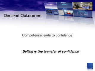 Desired Outcomes



       Competence leads to confidence



       Selling is the transfer of confidence
 