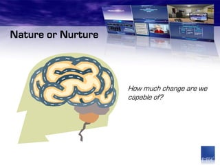 Nature or Nurture



                    How much change are we
                    capable of?
 