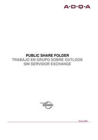 PUBLIC SHARE FOLDER
TRABAJO EN GRUPO SOBRE OUTLOOK
     SIN SERVIDOR EXCHANGE




                            Enero 2005
 