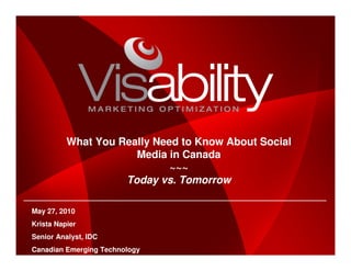What You Really Need to Know About Social
                      Media in Canada
                             ~~~
                    Today vs. Tomorrow

May 27, 2010
Krista Napier
Senior Analyst, IDC
Canadian Emerging Technology
 