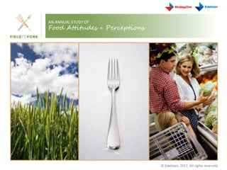 AN ANNUAL STUDY OF
Food Attitudes + Perceptions




                                                                 1
                               © Edelman, 2012. All rights reserved.
 