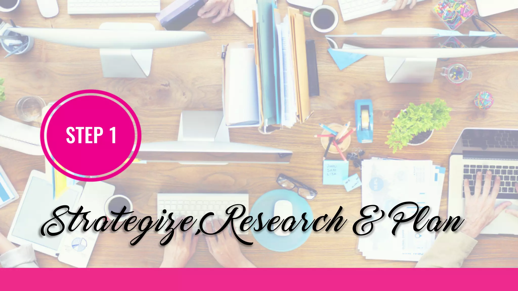 Strategize, Research & Plan
STEP 1
 