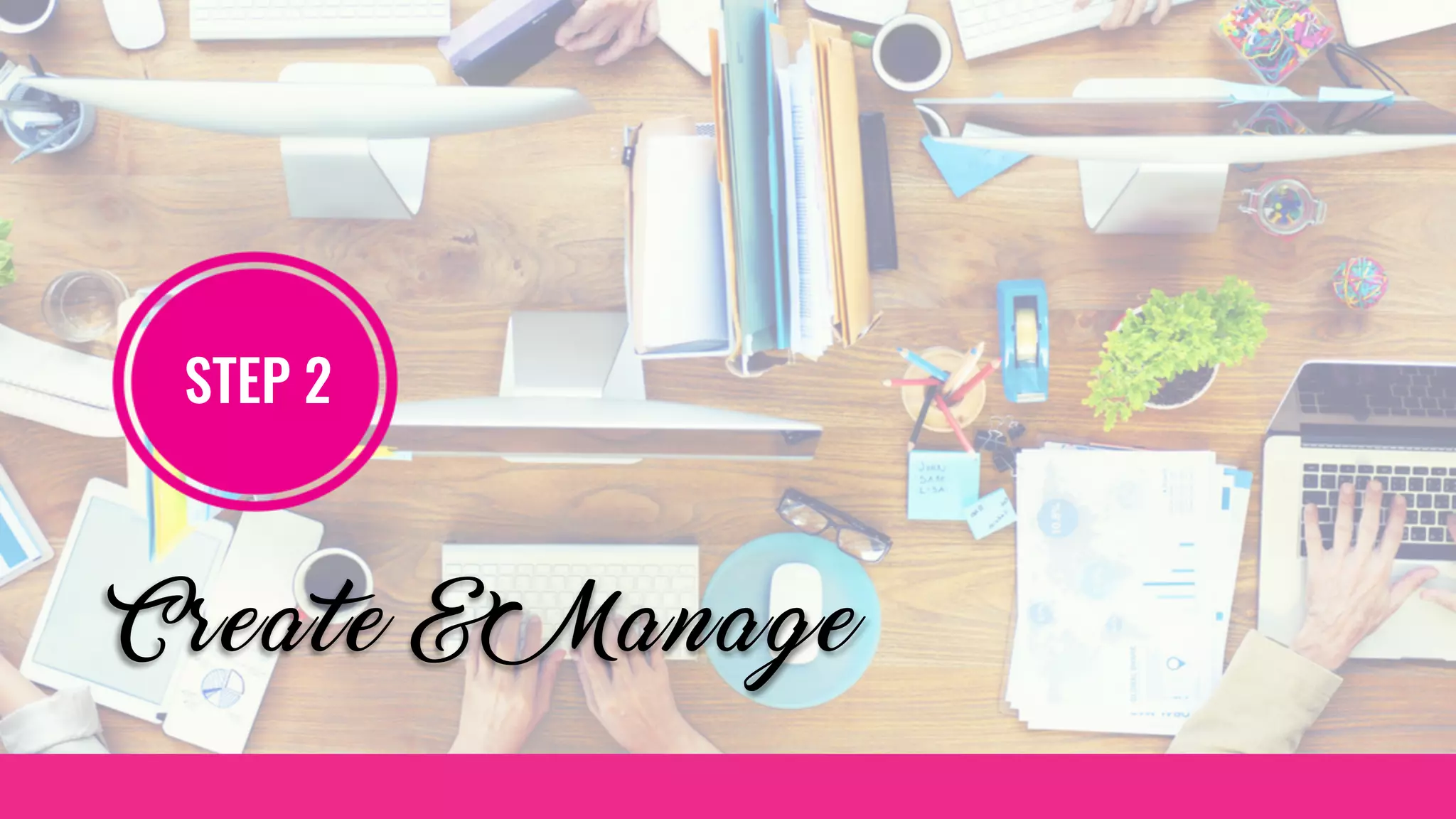 STEP 2
Create & Manage
 