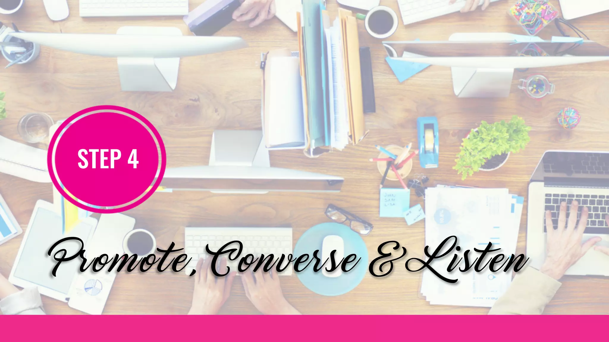 STEP 4
Promote, Converse & Listen
 