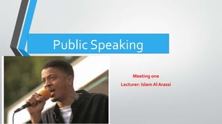Public Speaking
Meeting one
Lecturer: Islam Al Arassi
 